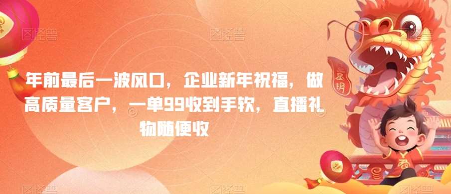 年前最后一波风口，企业新年祝福，做高质量客户，一单99收到手软，直播礼物随便收【揭秘】汇创网-网创项目_汇创网_中创网_福缘网_冒泡网_资源整合平台汇创网