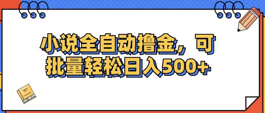 （12244期）小说全自动撸金，可批量日入500+汇创网-网创项目_汇创网_中创网_福缘网_冒泡网_资源整合平台汇创网