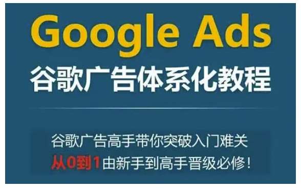 Google Ads谷歌广告体系化教程，谷歌广告高手带你突破入门难关，从0到1由新手到高手晋级必修汇创网-网创项目_汇创网_中创网_福缘网_冒泡网_资源整合平台汇创网