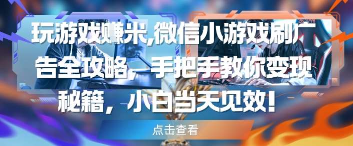 玩游戏挣米，微信小游戏刷广告全攻略，手把手教你变现秘籍，小白当天见效汇创网-网创项目_汇创网_中创网_福缘网_冒泡网_资源整合平台汇创网