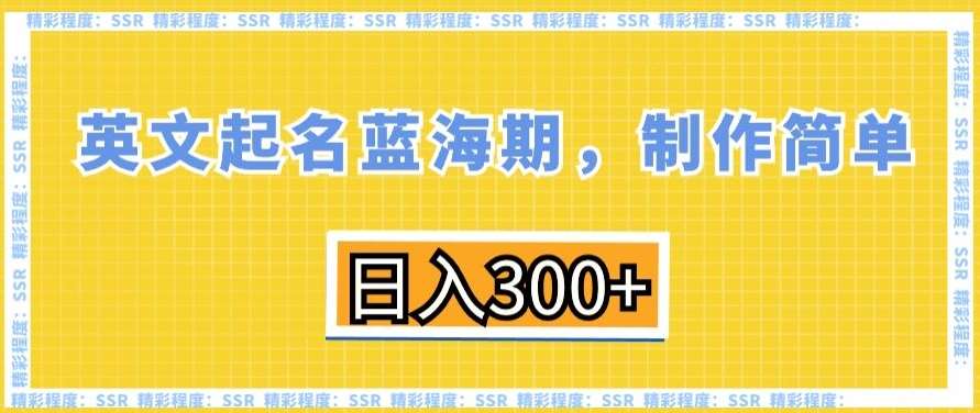 英文起名蓝海期，制作简单，日入300+【揭秘】汇创网-网创项目_汇创网_中创网_福缘网_冒泡网_资源整合平台汇创网