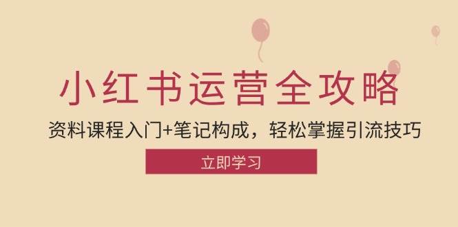 （12928期）小红书运营引流全攻略：资料课程入门+笔记构成，轻松掌握引流技巧汇创网-网创项目_汇创网_中创网_福缘网_冒泡网_资源整合平台汇创网