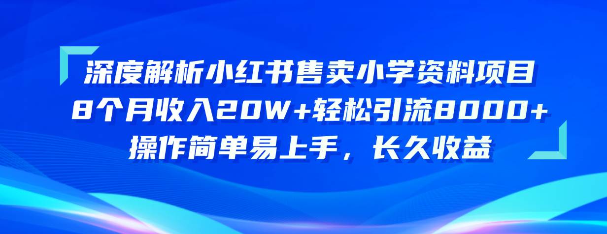 （10910期）深度解析小红书售卖小学资料项目 8个月收入20W+轻松引流8000+操作简单…网创项目_汇创网_中创网_福缘网_冒泡网_资源整合平台汇创网