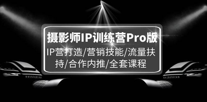 摄影师IP训练营Pro版，IP营打造/营销技能/流量扶持/合作内推/全套课程汇创网-网创项目_汇创网_中创网_福缘网_冒泡网_网创项目平台汇创网