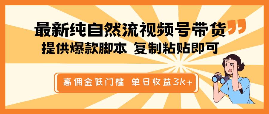 最新纯自然流视频号带货，提供爆款脚本简单 复制粘贴即可，高佣金低门槛，单日收益3K+汇创网-网创项目_汇创网_中创网_福缘网_冒泡网_网创项目平台汇创网