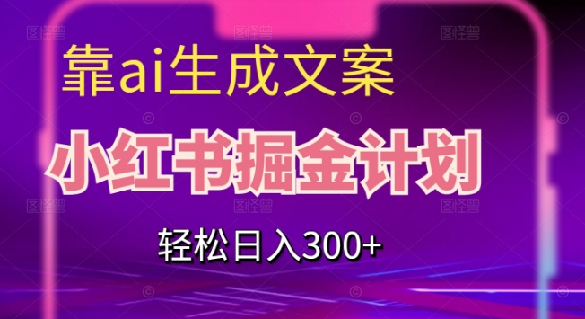 靠AI生成文案，小红书掘金计划，轻松日入300+【揭秘】汇创网-网创项目_汇创网_中创网_福缘网_冒泡网_资源整合平台汇创网
