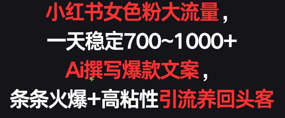 小红书女色粉大流量，一天稳定700~1000+  Ai撰写爆款文案，条条火爆+高粘性引流养回头客【揭秘】汇创网-网创项目_汇创网_中创网_福缘网_冒泡网_资源整合平台汇创网