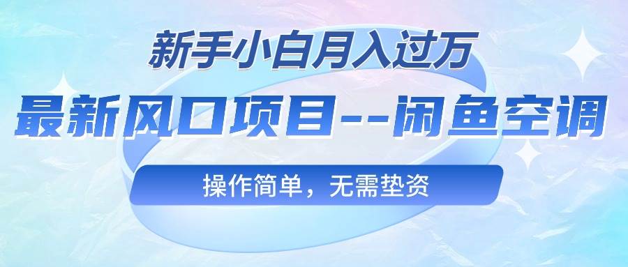 最新风口项目—闲鱼空调，新手小白月入过万，操作简单，无需垫资汇创网-网创项目_汇创网_中创网_福缘网_冒泡网_网创项目平台汇创网