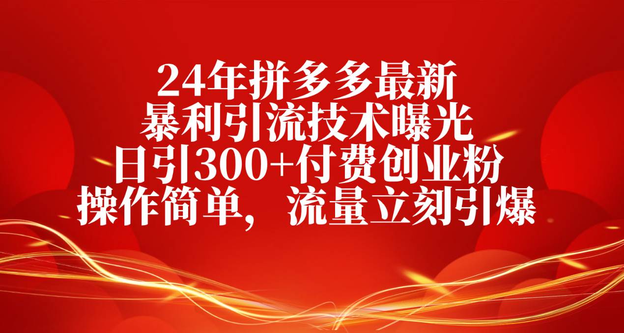 24年拼多多最新暴利引流技术曝光，日引300+付费创业粉，操作简单，流量…汇创网-网创项目_汇创网_中创网_福缘网_冒泡网_资源整合平台汇创网