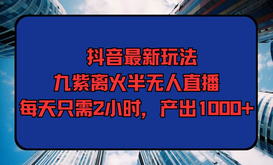 （9619期）抖音最新玩法，九紫离火半无人直播，每天只需2小时，产出1000+汇创网-网创项目_汇创网_中创网_福缘网_冒泡网_资源整合平台汇创网