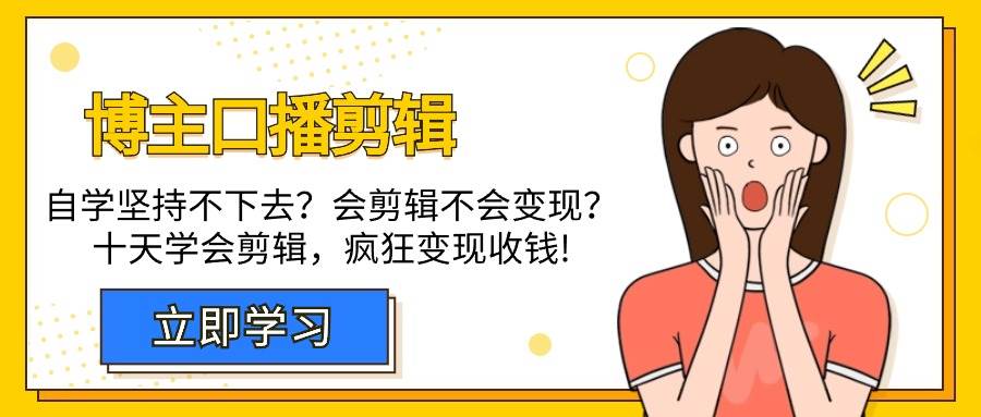 （9474期）博主-口播剪辑，自学坚持不下去？会剪辑不会变现？十天学会剪辑，疯狂收钱汇创网-网创项目_汇创网_中创网_福缘网_冒泡网_资源整合平台汇创网