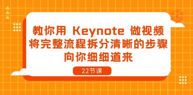教你用Keynote做视频，将完整流程拆分清晰的步骤，向你细细道来（22节课）汇创网-网创项目_汇创网_中创网_福缘网_冒泡网_资源整合平台汇创网