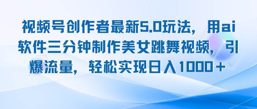 （12729期）视频号创作者最新5.0玩法，用ai软件三分钟制作美女跳舞视频 实现日入1000+汇创网-网创项目_汇创网_中创网_福缘网_冒泡网_资源整合平台汇创网