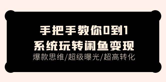 手把手教你0到1系统玩转闲鱼变现，爆款思维/超级曝光/超高转化（15节课）汇创网-网创项目_汇创网_中创网_福缘网_冒泡网_资源整合平台汇创网