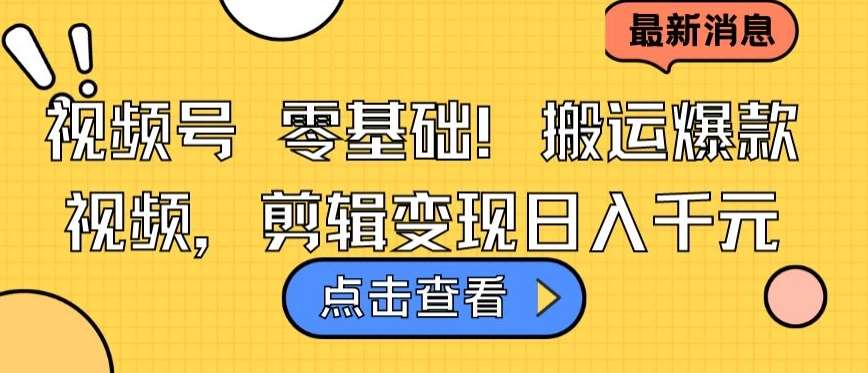 视频号零基础搬运爆款视频，剪辑变现日入千元【揭秘】汇创网-网创项目_汇创网_中创网_福缘网_冒泡网_资源整合平台汇创网
