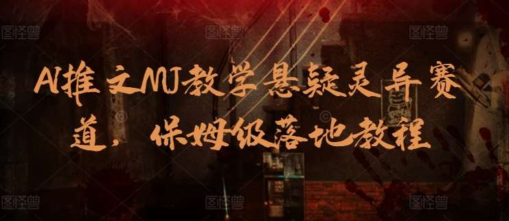 AI推文MJ教学悬疑灵异赛道，保姆级落地教程汇创网-网创项目_汇创网_中创网_福缘网_冒泡网_资源整合平台汇创网