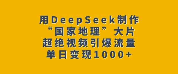 用DeepSeek制作“国家地理”大片，超绝视频引爆流量，单日变现多张汇创网-网创项目_汇创网_中创网_福缘网_冒泡网_资源整合平台汇创网