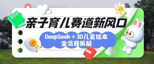 育儿赛道新风口:DeepSeek+3D绘本全流程拆解,月涨粉上W,还能培养亲子创造力汇创网-网创项目_汇创网_中创网_福缘网_冒泡网_网创项目平台汇创网