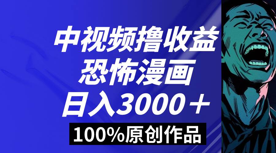 中视频恐怖漫画暴力撸收益，日入3000＋，100%原创玩法，小白轻松上手多…汇创网-网创项目_汇创网_中创网_福缘网_冒泡网_资源整合平台汇创网