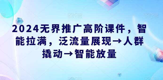 2024无界推广高阶课件，智能拉满，泛流量展现→人群撬动→智能放量汇创网-网创项目_汇创网_中创网_福缘网_冒泡网_资源整合平台汇创网