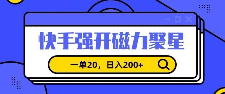 信息差赚钱项目，快手强开磁力聚星，一单20，日入200+【揭秘】网创项目_汇创网_中创网_福缘网_冒泡网_资源整合平台汇创网