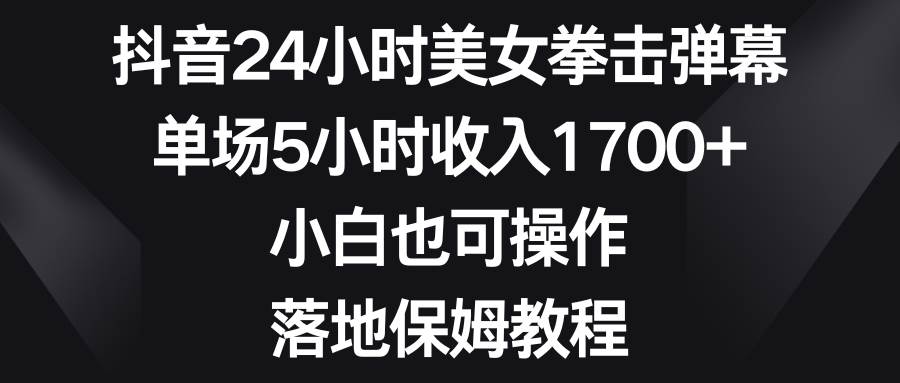 抖音24小时美女拳击弹幕，单场5小时收入1700+，小白也可操作，落地保姆教程汇创网-网创项目_汇创网_中创网_福缘网_冒泡网_资源整合平台汇创网
