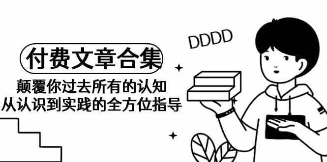 某公众号付费文章合集-颠覆你过去所有的认知，从认识到实践的全方位指导汇创网-网创项目_汇创网_中创网_福缘网_冒泡网_资源整合平台汇创网