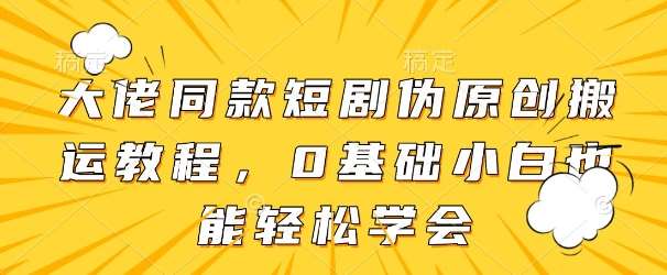 大佬同款短剧伪原创搬运方法，0基础小白也能轻松学会汇创网-网创项目_汇创网_中创网_福缘网_冒泡网_资源整合平台汇创网