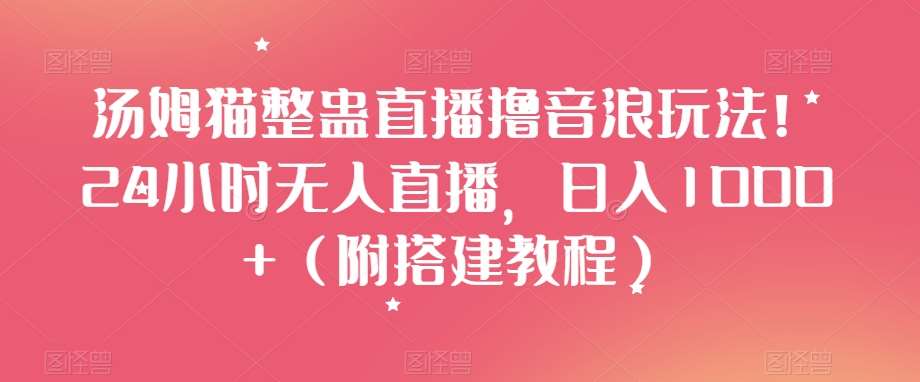 汤姆猫整蛊直播撸音浪玩法！24小时无人直播，日入1000+（附搭建教程）【揭秘】汇创网-网创项目_汇创网_中创网_福缘网_冒泡网_资源整合平台汇创网
