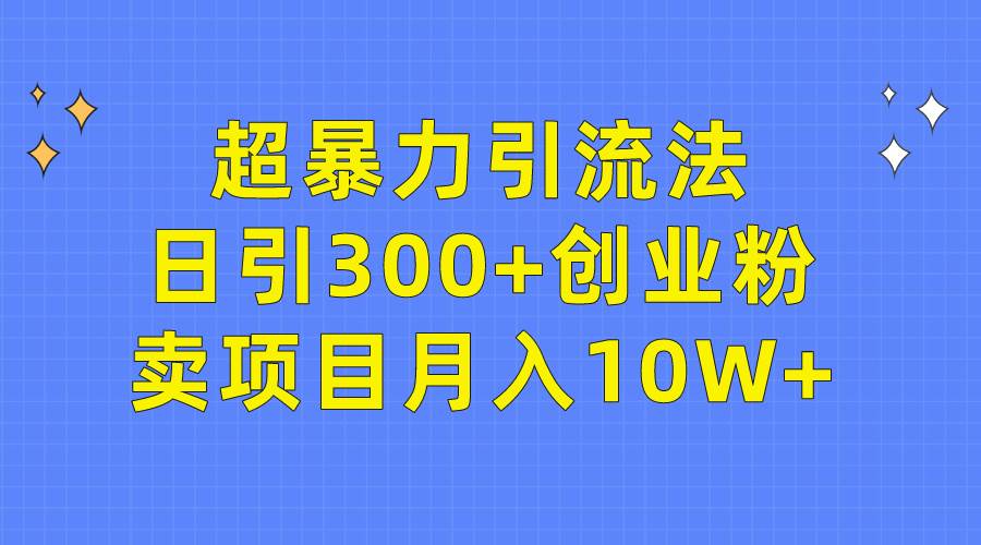 （9954期）超暴力引流法，日引300+创业粉，卖项目月入10W+汇创网-网创项目_汇创网_中创网_福缘网_冒泡网_网创项目平台汇创网