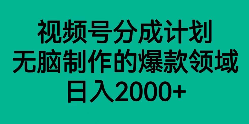 视频号分成计划，轻松无脑制作的爆款领域，日入2000+汇创网-网创项目_汇创网_中创网_福缘网_冒泡网_网创项目平台汇创网