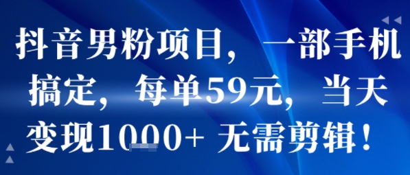 抖音男粉项目，一部手机搞定，每单59米，当天变现1k+  无需剪辑汇创网-网创项目_汇创网_中创网_福缘网_冒泡网_资源整合平台汇创网