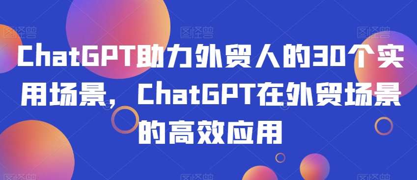 ChatGPT助力外贸人的30个实用场景，ChatGPT在外贸场景的高效应用汇创网-网创项目_汇创网_中创网_福缘网_冒泡网_网创项目平台汇创网