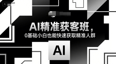 AI精准获客班，0基础小白也能快速获取精准人群汇创网-网创项目_汇创网_中创网_福缘网_冒泡网_资源整合平台汇创网