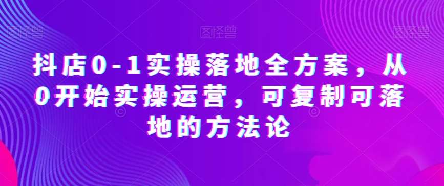 抖店0-1实操落地全方案，从0开始实操运营，可复制可落地的方法论汇创网-网创项目_汇创网_中创网_福缘网_冒泡网_网创项目平台汇创网