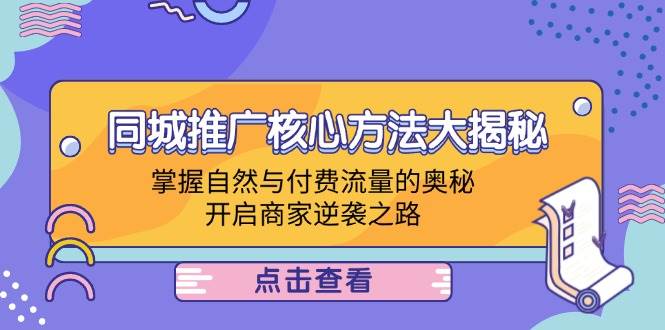 （12574期）同城推广核心方法大揭秘：掌握自然与付费流量的奥秘，开启商家逆袭之路汇创网-网创项目_汇创网_中创网_福缘网_冒泡网_资源整合平台汇创网