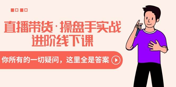 直播带货·操盘手实战进阶线下课：你所有的一切疑问，这里全是答案汇创网-网创项目_汇创网_中创网_福缘网_冒泡网_资源整合平台汇创网