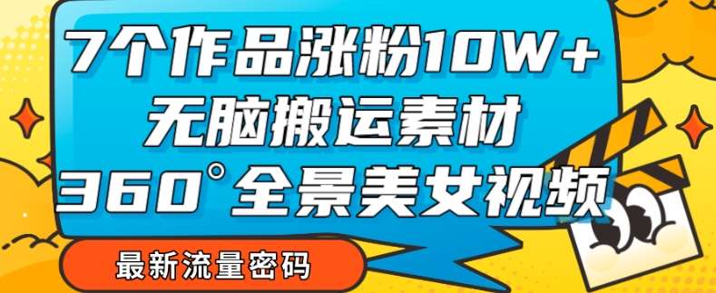 7个作品涨粉10W+，无脑搬运素材，全景美女视频爆款玩法分享【揭秘】汇创网-网创项目_汇创网_中创网_福缘网_冒泡网_资源整合平台汇创网