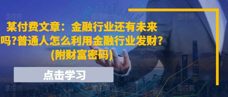某付费文章：金融行业还有未来吗?普通人怎么利用金融行业发财?(附财富密码)汇创网-网创项目_汇创网_中创网_福缘网_冒泡网_资源整合平台汇创网