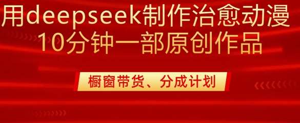 用deepseek制作治愈系漫剪，20分钟一部纯原创作品，多种变现渠道外面收费980汇创网-网创项目_汇创网_中创网_福缘网_冒泡网_资源整合平台汇创网