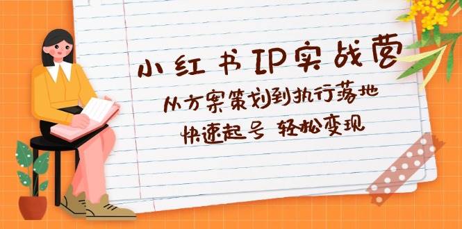 （12604期）小红书IP实战营深度解析：从方案策划到执行落地，快速起号  轻松变现汇创网-网创项目_汇创网_中创网_福缘网_冒泡网_资源整合平台汇创网
