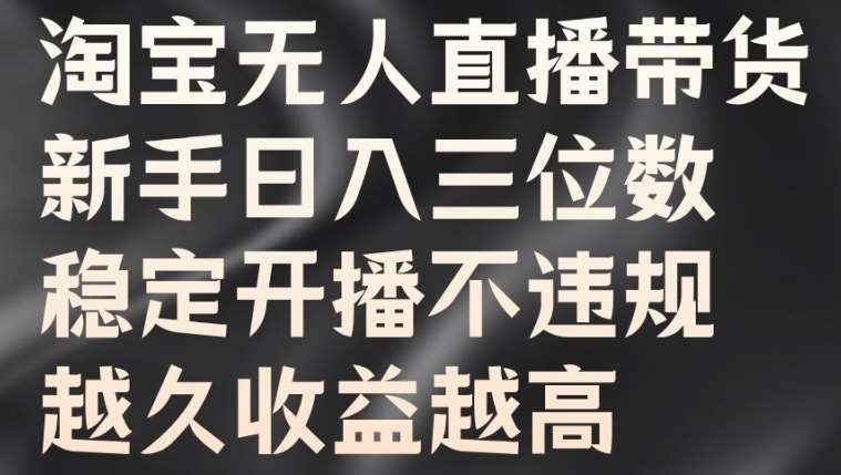 淘宝无人直播带货，新手日入三位数，稳定开播不违规，越久收益越高【揭秘】汇创网-网创项目_汇创网_中创网_福缘网_冒泡网_资源整合平台汇创网