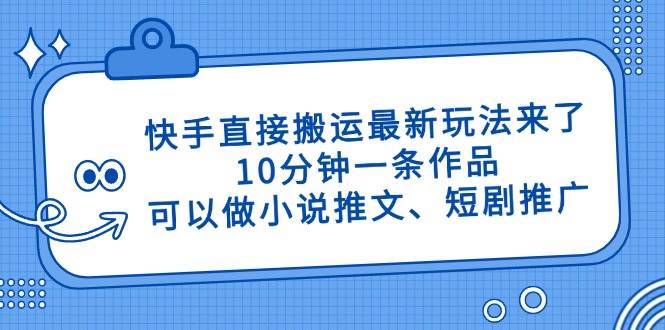 （14450期）快手直接搬运最新玩法来了，10分钟一条作品，可以做小说推文、短剧推广…汇创网-网创项目_汇创网_中创网_福缘网_冒泡网_资源整合平台汇创网