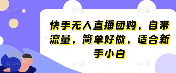 快手无人直播团购，自带流量，简单好做，适合新手小白【揭秘】汇创网-网创项目_汇创网_中创网_福缘网_冒泡网_资源整合平台汇创网
