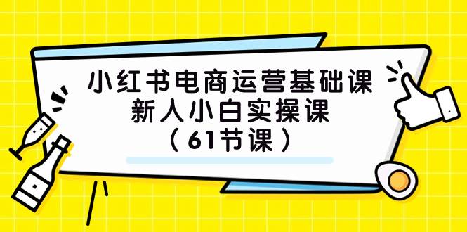 (7576期）小红书电商运营基础课，新人小白实操课（61节课）汇创网-网创项目_汇创网_中创网_福缘网_冒泡网_资源整合平台汇创网