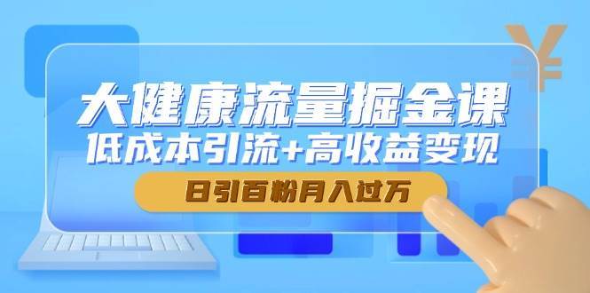 大健康流量掘金课，低成本引流+高收益变现，日引百粉月入过万汇创网-网创项目_汇创网_中创网_福缘网_冒泡网_资源整合平台汇创网
