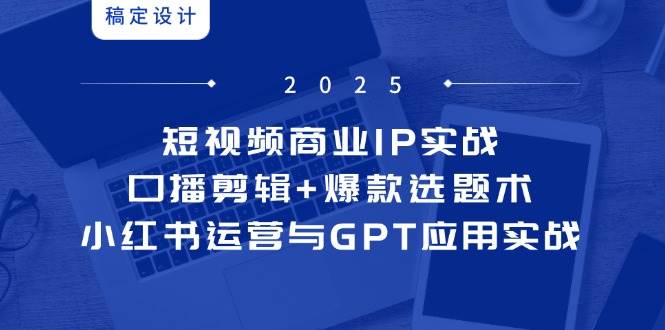 （14793期）短视频商业IP实战6期：口播剪辑+爆款选题术，小红书运营与GPT应用实战汇创网-网创项目_汇创网_中创网_福缘网_冒泡网_资源整合平台汇创网