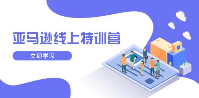 （14034期）亚马逊线上特训营，新品成长与库存规划，提升品牌推广能力，实现业务增长汇创网-网创项目_汇创网_中创网_福缘网_冒泡网_资源整合平台汇创网