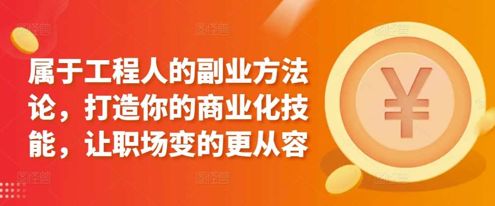 属于工程人的副业方法论，打造你的商业化技能，让职场变的更从容汇创网-网创项目_汇创网_中创网_福缘网_冒泡网_资源整合平台汇创网