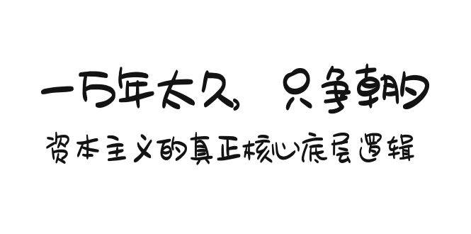 某付费文章《一万年太久，只争朝夕：资本主义的真正核心底层逻辑》汇创网-网创项目_汇创网_中创网_福缘网_冒泡网_网创项目平台汇创网